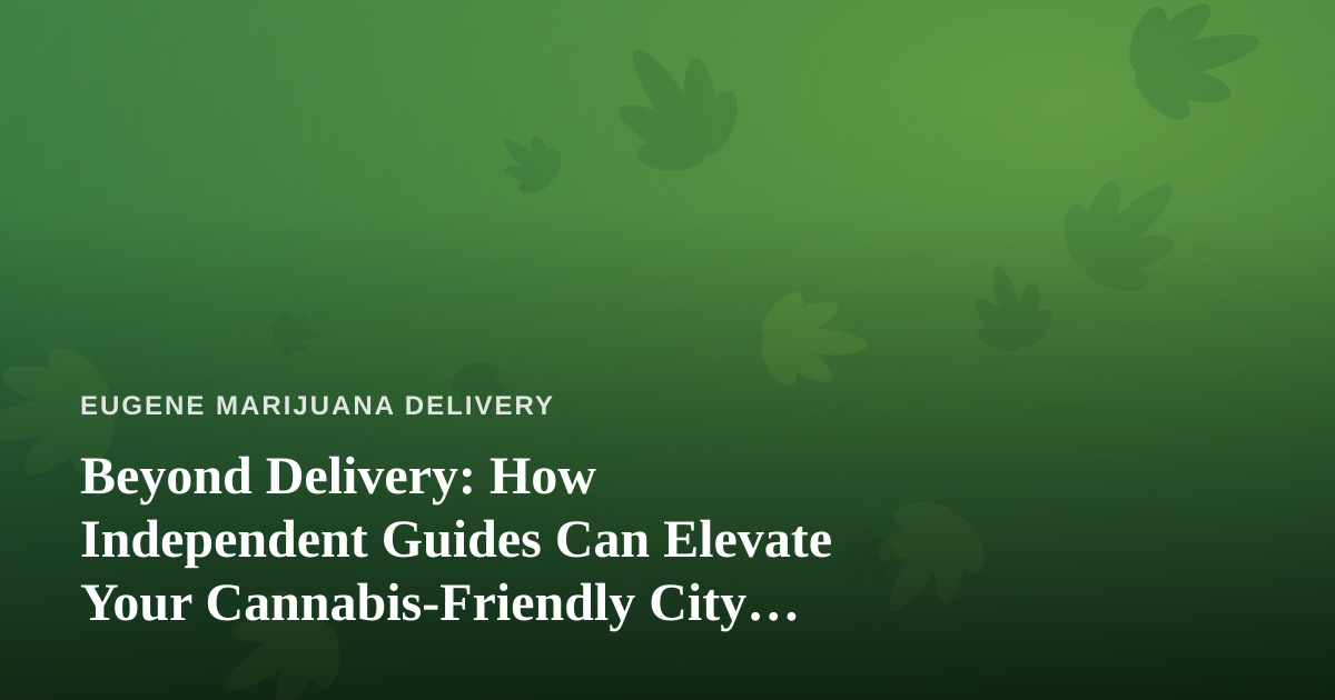 Beyond Delivery: How Independent Guides Can Elevate Your Cannabis-Friendly City Adventures