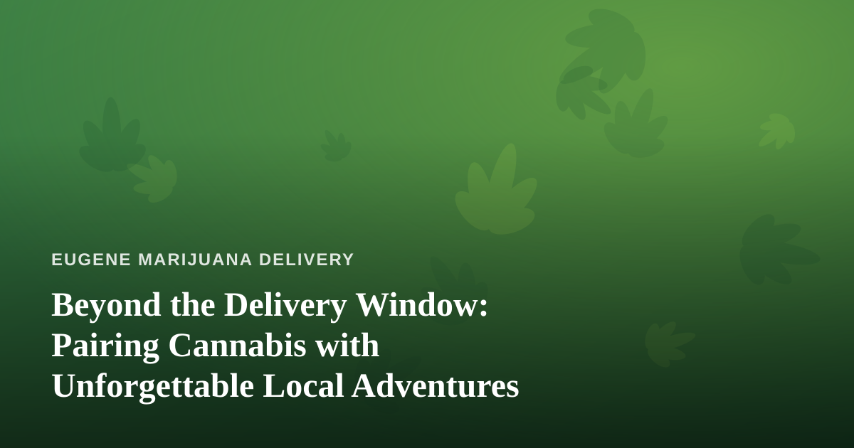 Beyond the Delivery Window: Pairing Cannabis with Unforgettable Local Adventures