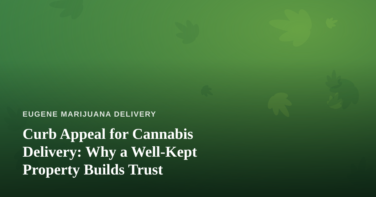 Curb Appeal for Cannabis Delivery: Why a Well-Kept Property Builds Trust