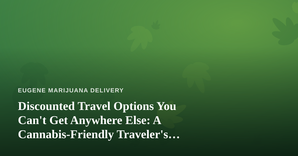 Discounted Travel Options You Can’t Get Anywhere Else: A Cannabis-Friendly Traveler’s Guide
