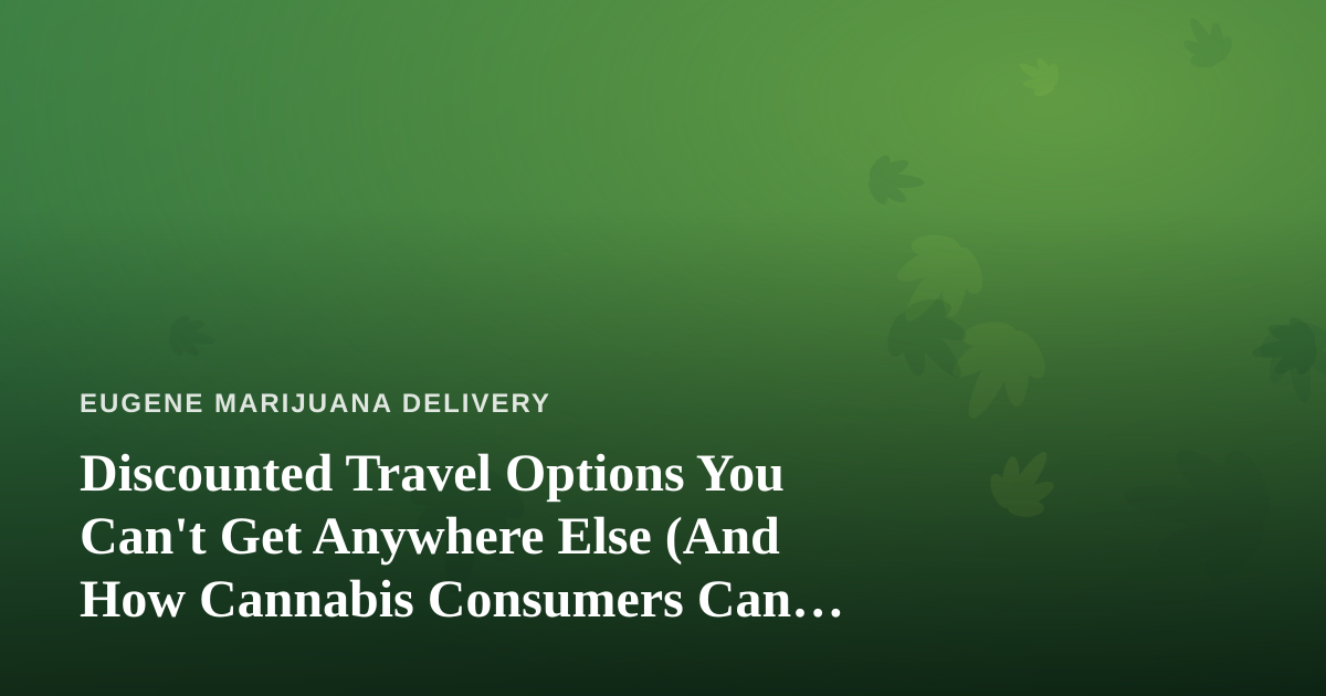 Discounted Travel Options You Can’t Get Anywhere Else (And How Cannabis Consumers Can Travel Smarter)
