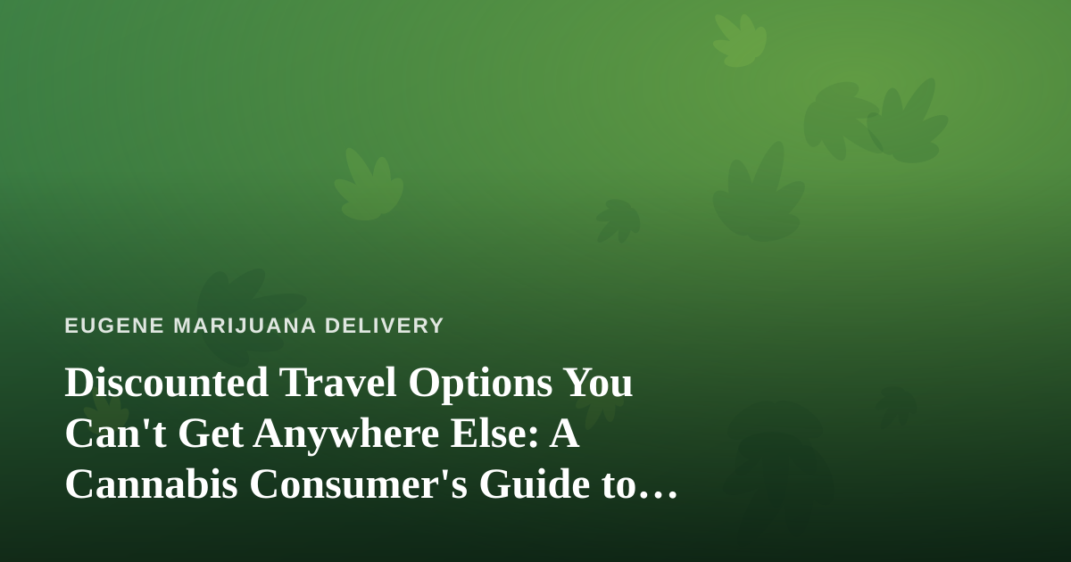 Discounted Travel Options You Can’t Get Anywhere Else: A Cannabis Consumer’s Guide to Smarter Trips
