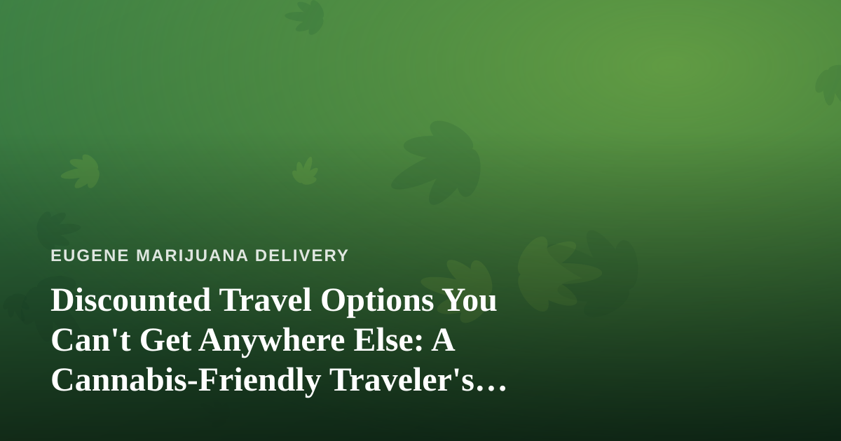 Discounted Travel Options You Can’t Get Anywhere Else: A Cannabis-Friendly Traveler’s Guide