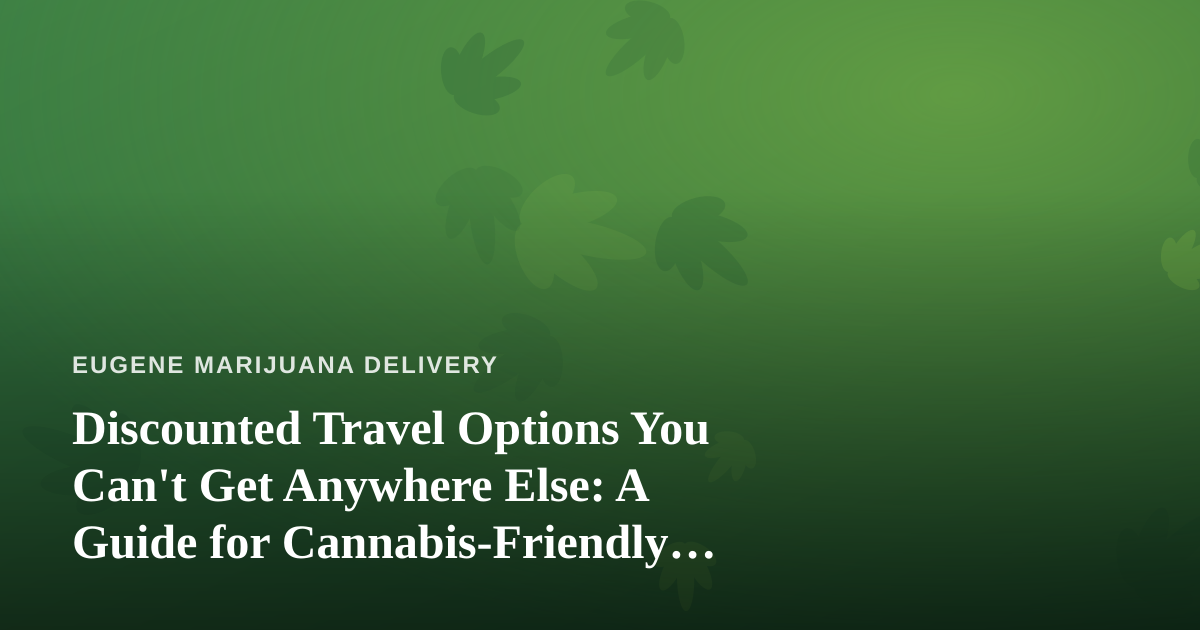 Discounted Travel Options You Can’t Get Anywhere Else: A Guide for Cannabis-Friendly Explorers