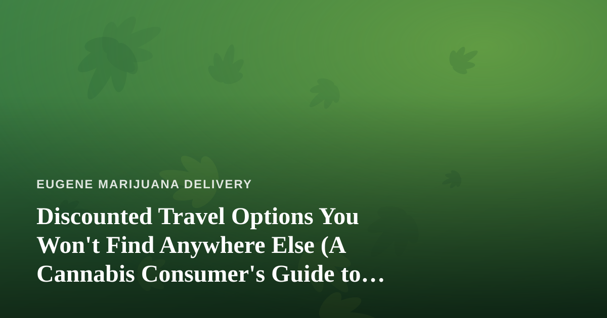 Discounted Travel Options You Won’t Find Anywhere Else (A Cannabis Consumer’s Guide to Smarter Getaways)