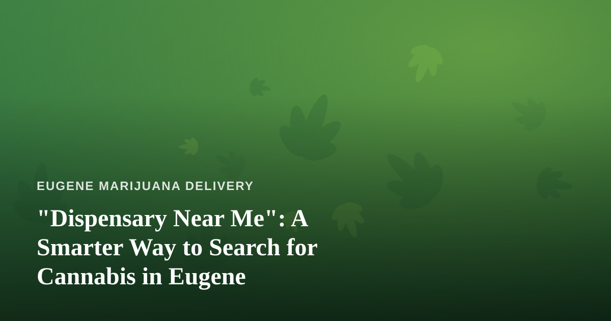 “Dispensary Near Me”: A Smarter Way to Search for Cannabis in Eugene