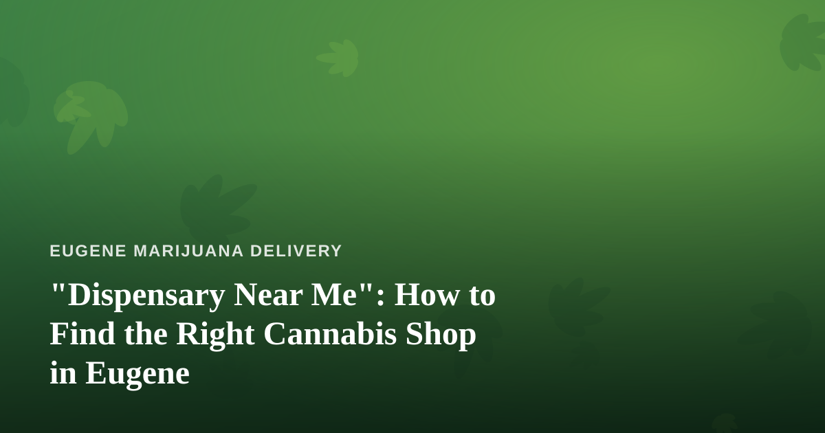 “Dispensary Near Me”: How to Find the Right Cannabis Shop in Eugene