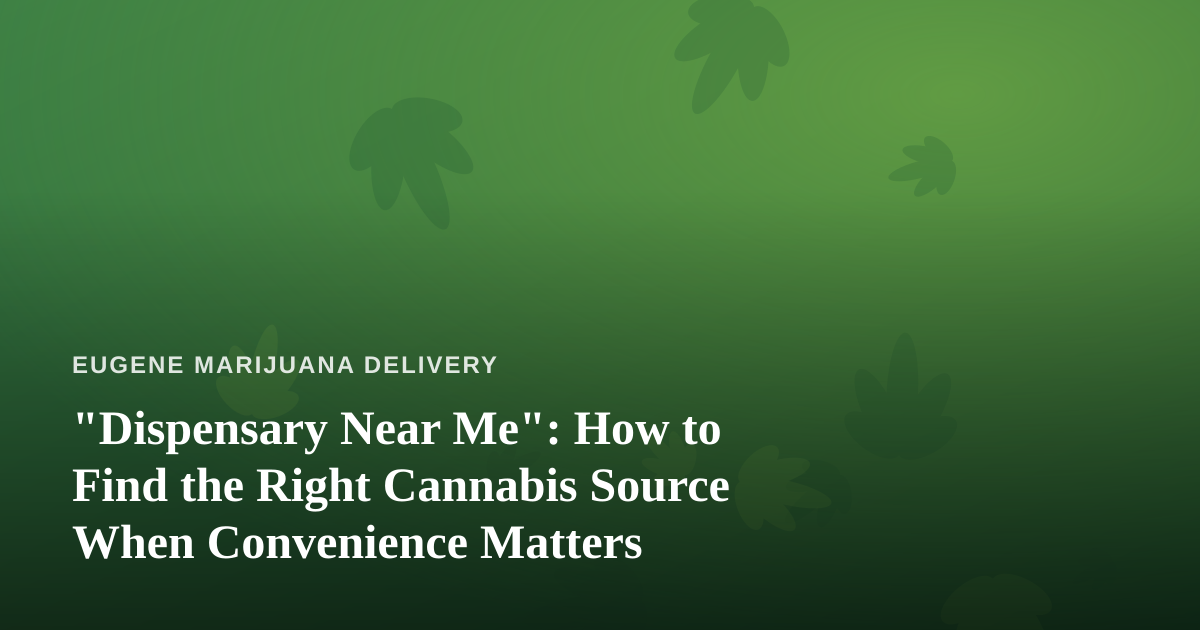 “Dispensary Near Me”: How to Find the Right Cannabis Source When Convenience Matters