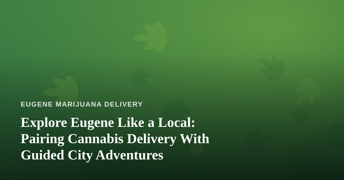 Explore Eugene Like a Local: Pairing Cannabis Delivery With Guided City Adventures