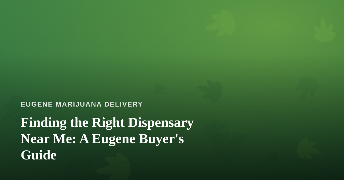 Finding the Right Dispensary Near Me: A Eugene Buyer’s Guide