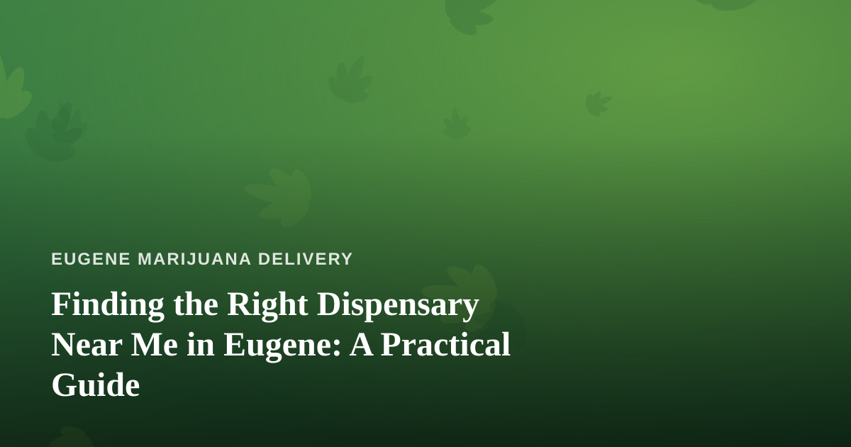 Finding the Right Dispensary Near Me in Eugene: A Practical Guide