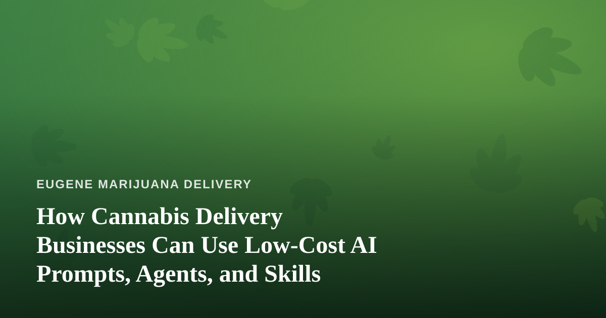 How Cannabis Delivery Businesses Can Use Low-Cost AI Prompts, Agents, and Skills