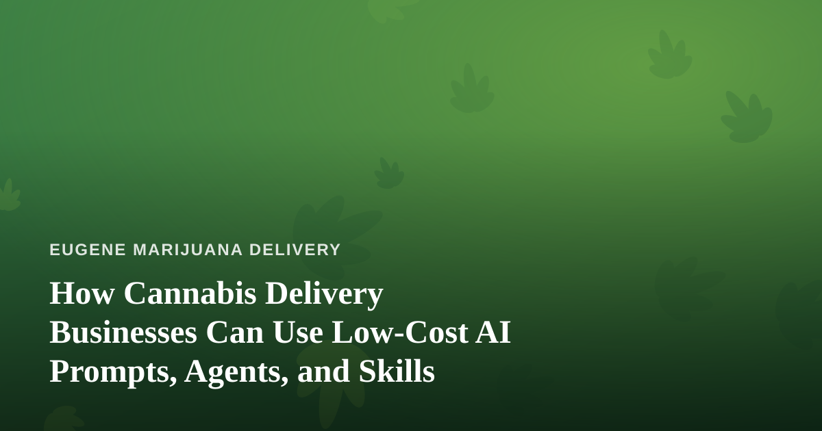 How Cannabis Delivery Businesses Can Use Low-Cost AI Prompts, Agents, and Skills