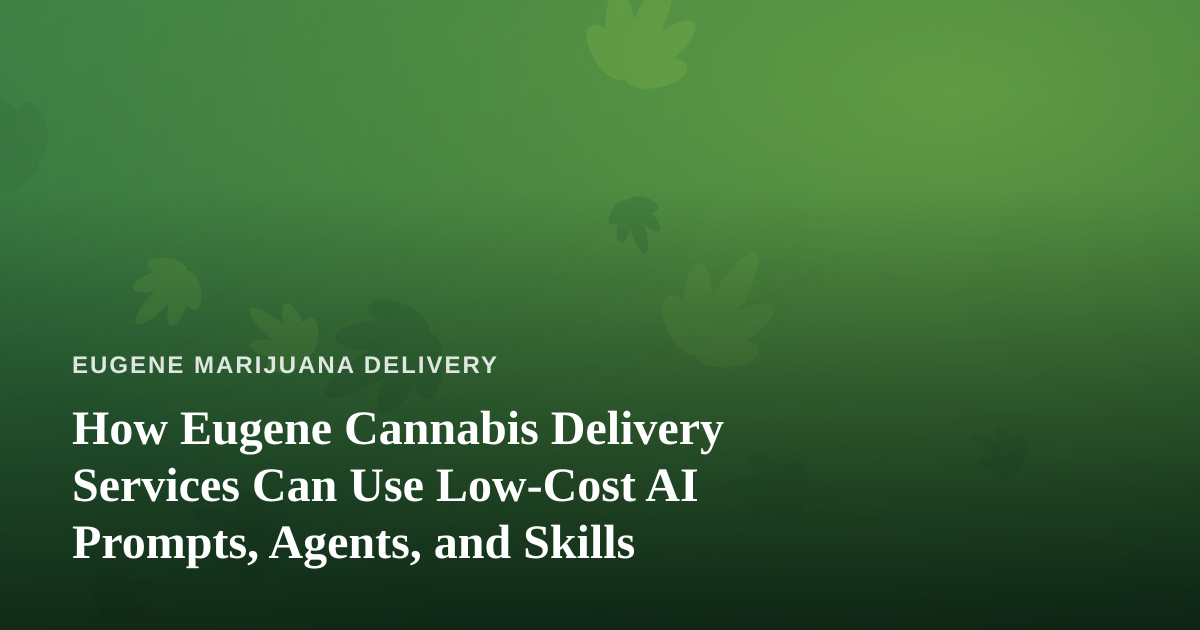 How Eugene Cannabis Delivery Services Can Use Low-Cost AI Prompts, Agents, and Skills