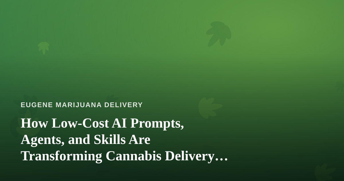 How Low-Cost AI Prompts, Agents, and Skills Are Transforming Cannabis Delivery in Eugene