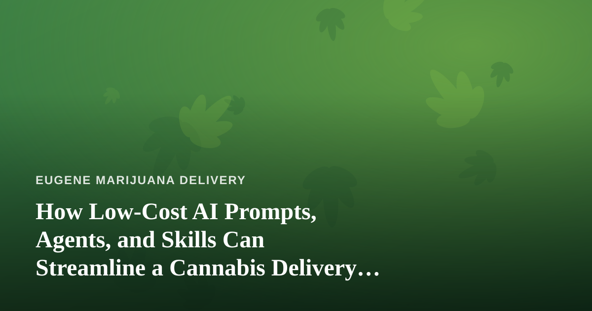 How Low-Cost AI Prompts, Agents, and Skills Can Streamline a Cannabis Delivery Business
