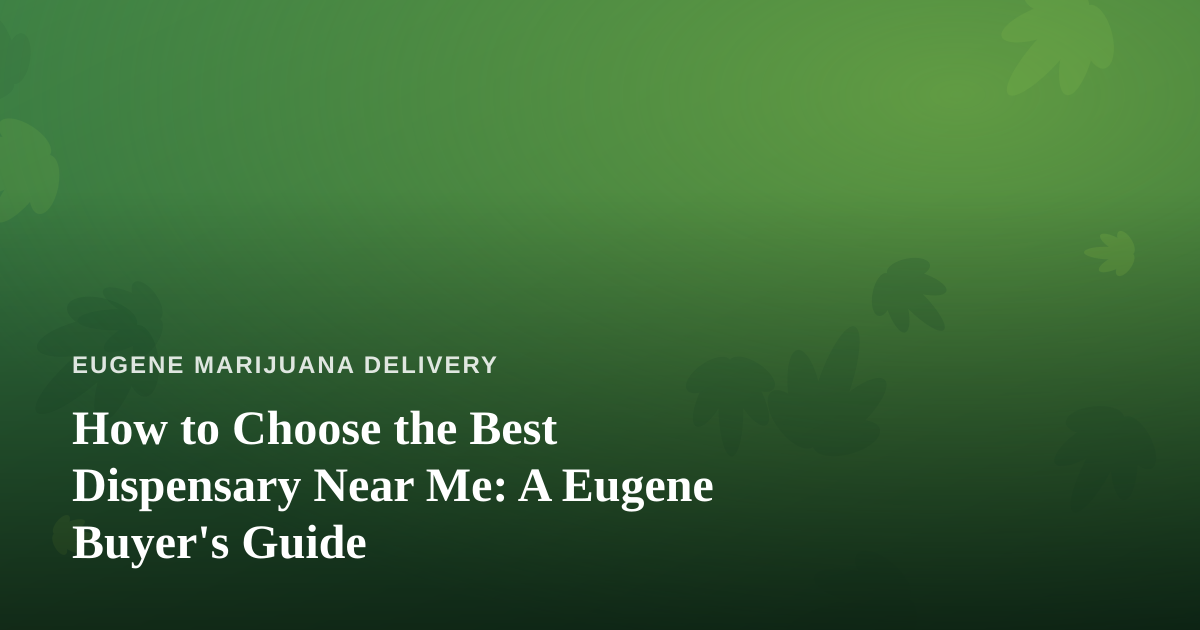 How to Choose the Best Dispensary Near Me: A Eugene Buyer’s Guide