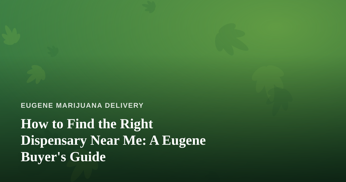 How to Find the Right Dispensary Near Me: A Eugene Buyer’s Guide