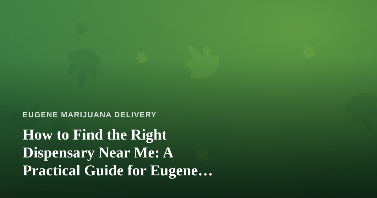 How to Find the Right Dispensary Near Me: A Practical Guide for Eugene Cannabis Shoppers