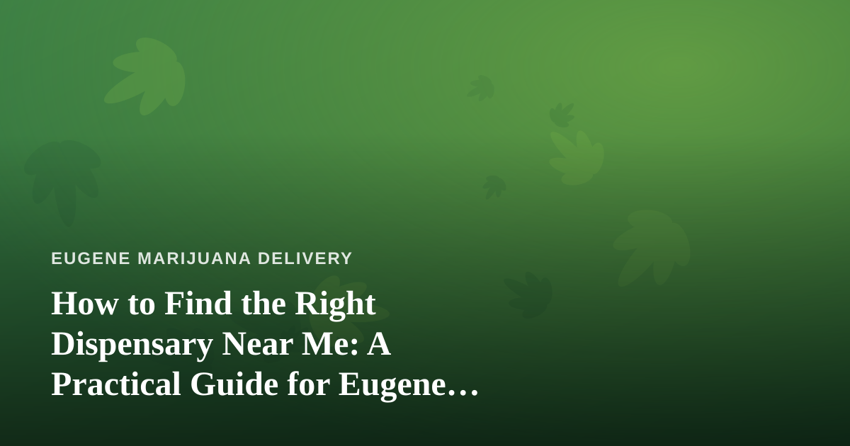How to Find the Right Dispensary Near Me: A Practical Guide for Eugene Cannabis Shoppers