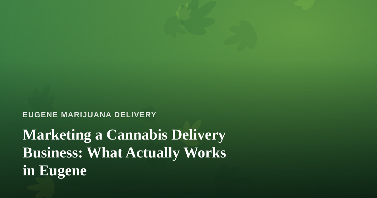 Marketing a Cannabis Delivery Business: What Actually Works in Eugene