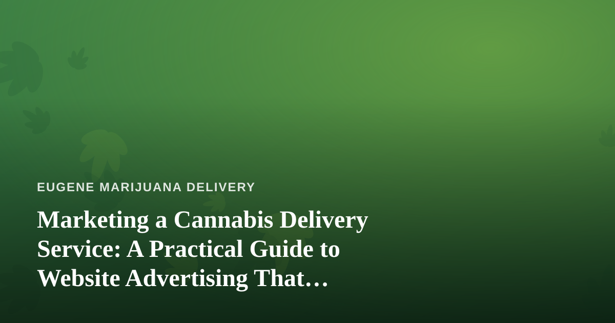 Marketing a Cannabis Delivery Service: A Practical Guide to Website Advertising That Actually Works
