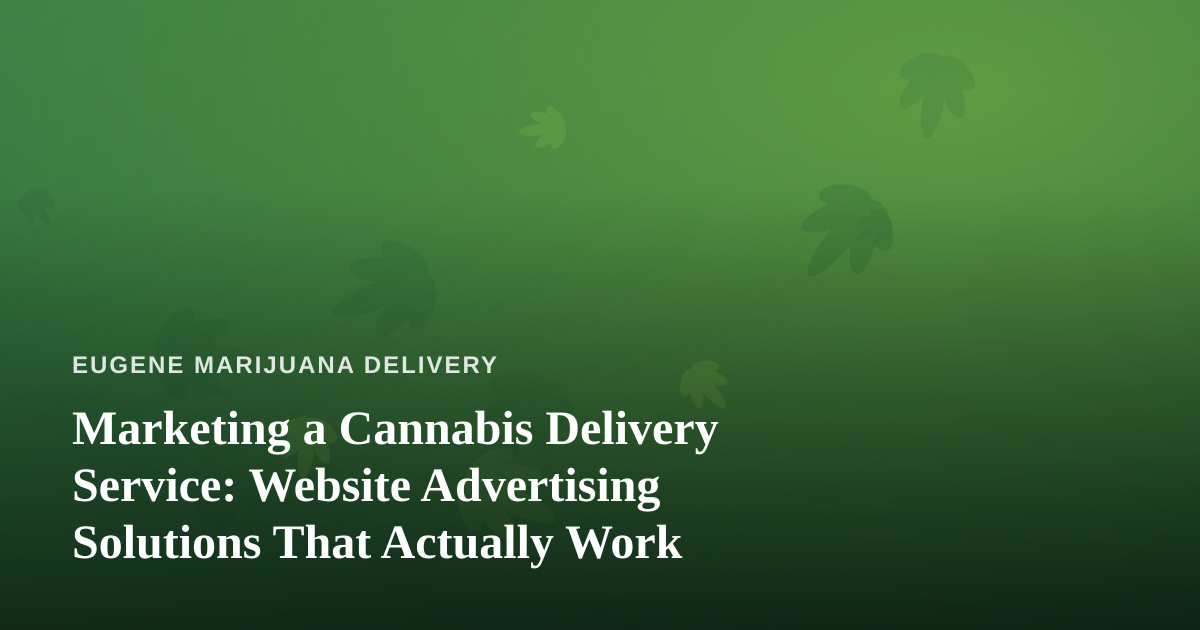 Marketing a Cannabis Delivery Service: Website Advertising Solutions That Actually Work