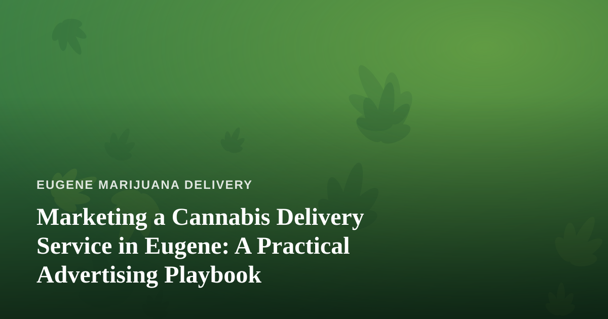 Marketing a Cannabis Delivery Service in Eugene: A Practical Advertising Playbook