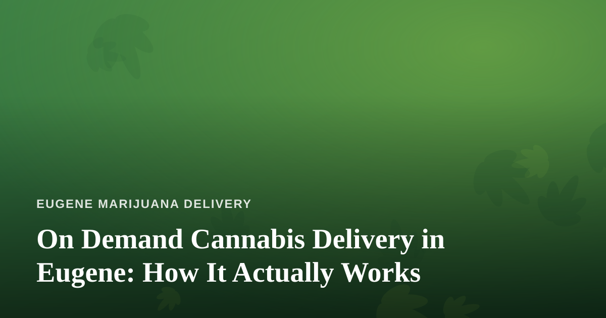 On Demand Cannabis Delivery in Eugene: How It Actually Works