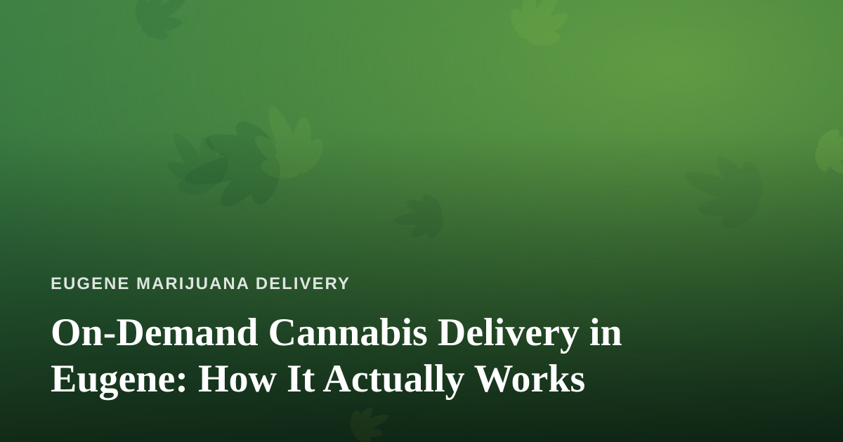 On-Demand Cannabis Delivery in Eugene: How It Actually Works