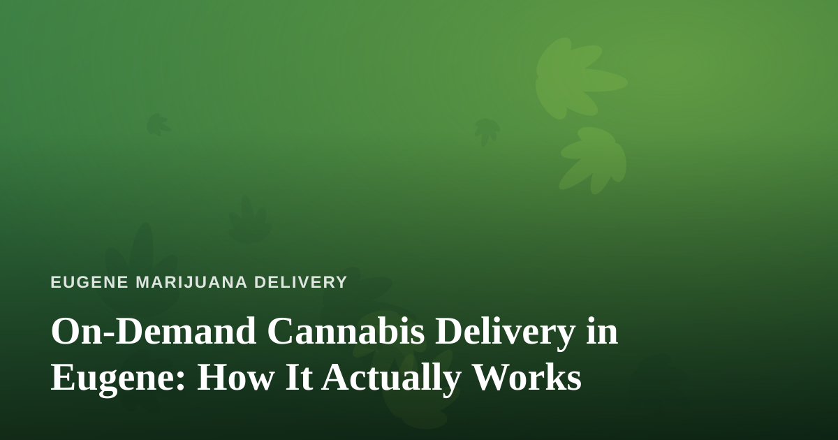 On-Demand Cannabis Delivery in Eugene: How It Actually Works
