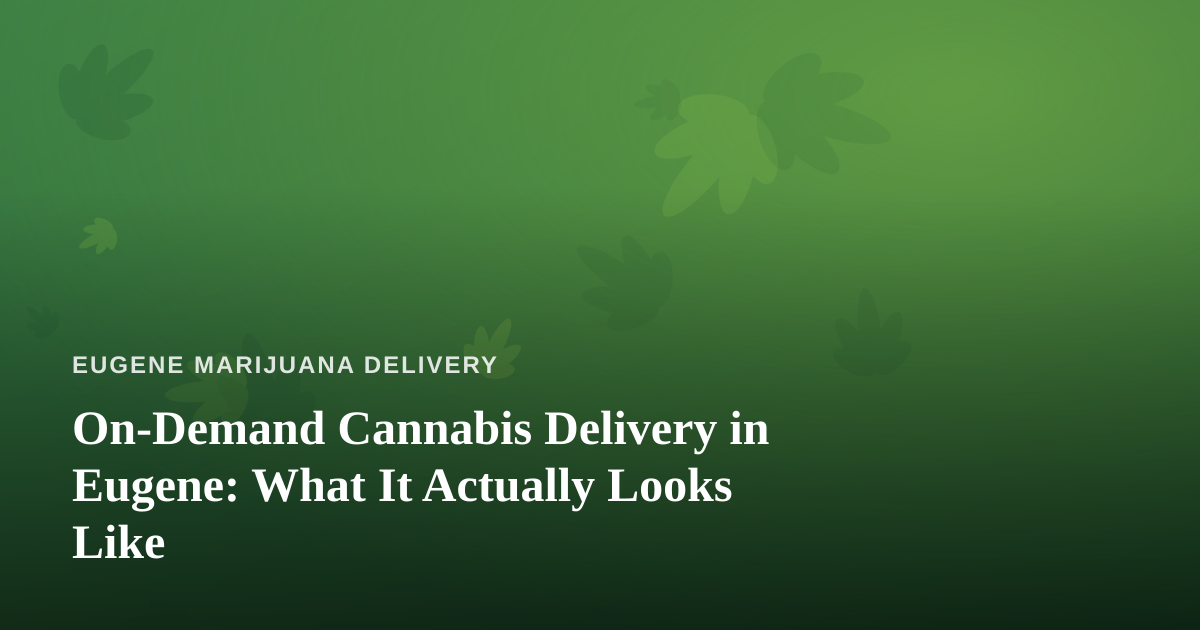 On-Demand Cannabis Delivery in Eugene: What It Actually Looks Like