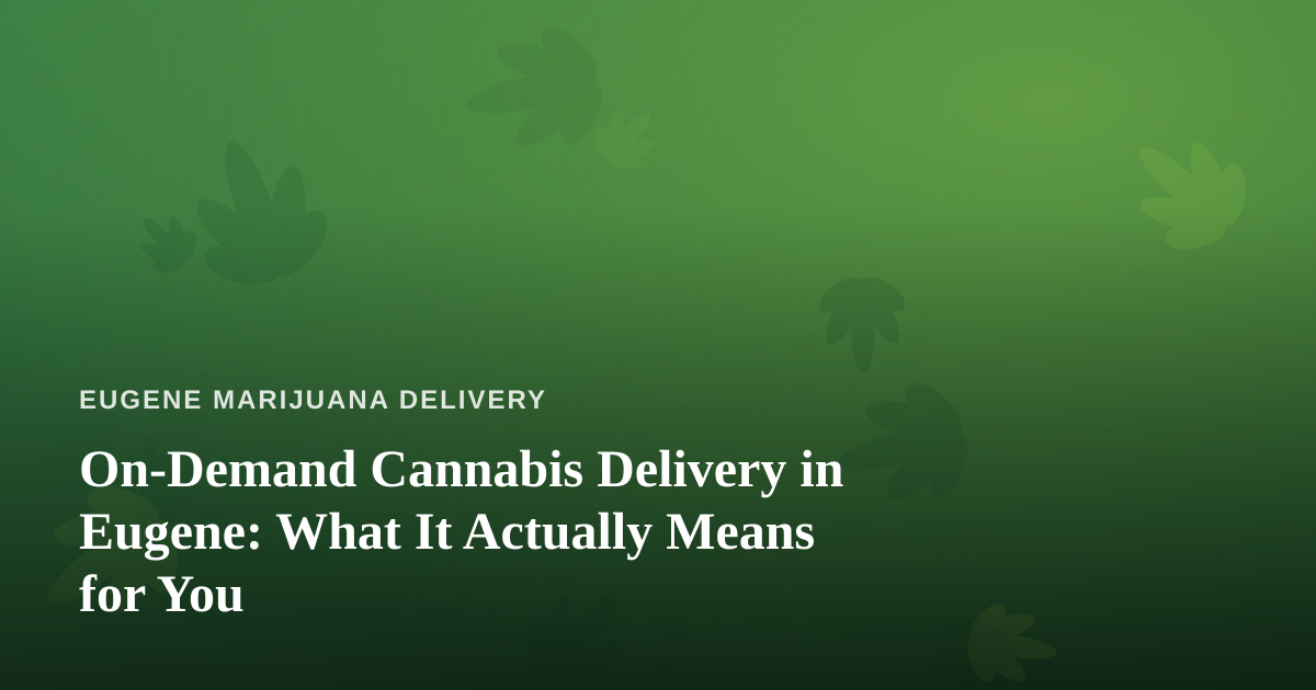 On-Demand Cannabis Delivery in Eugene: What It Actually Means for You