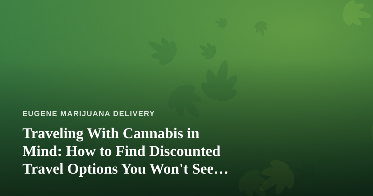 Traveling With Cannabis in Mind: How to Find Discounted Travel Options You Won’t See Elsewhere