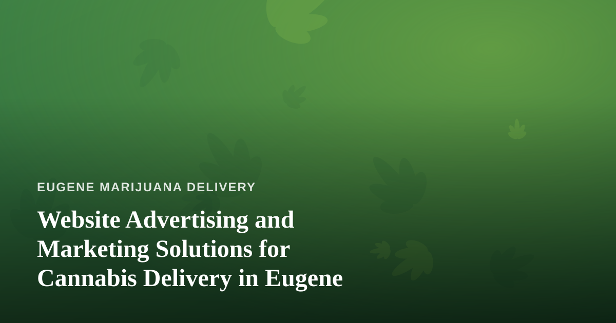 Website Advertising and Marketing Solutions for Cannabis Delivery in Eugene