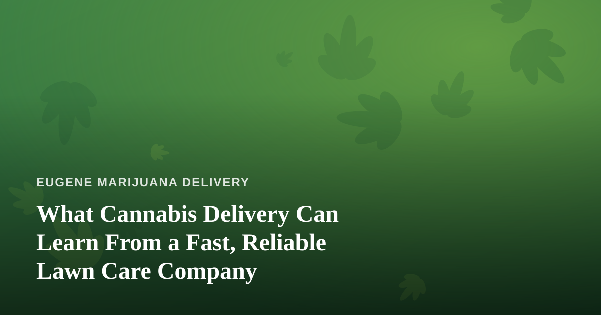 What Cannabis Delivery Can Learn From a Fast, Reliable Lawn Care Company