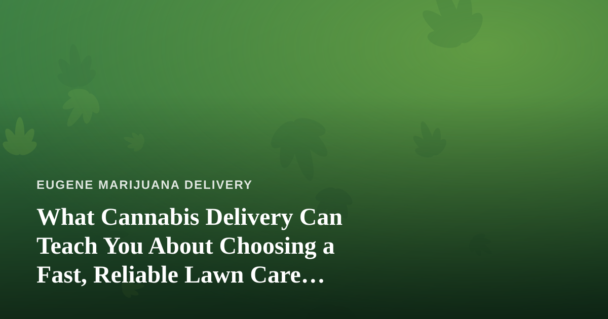What Cannabis Delivery Can Teach You About Choosing a Fast, Reliable Lawn Care Company