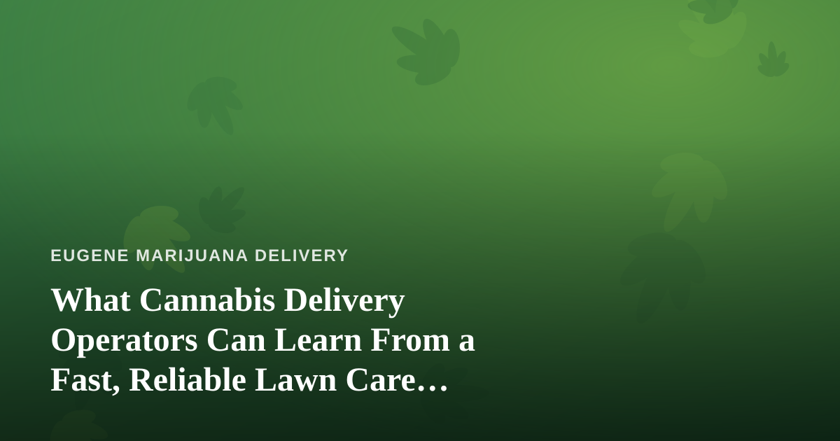 What Cannabis Delivery Operators Can Learn From a Fast, Reliable Lawn Care Company