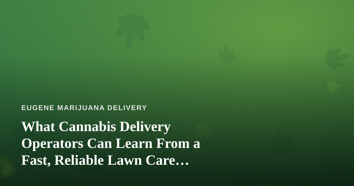 What Cannabis Delivery Operators Can Learn From a Fast, Reliable Lawn Care Company