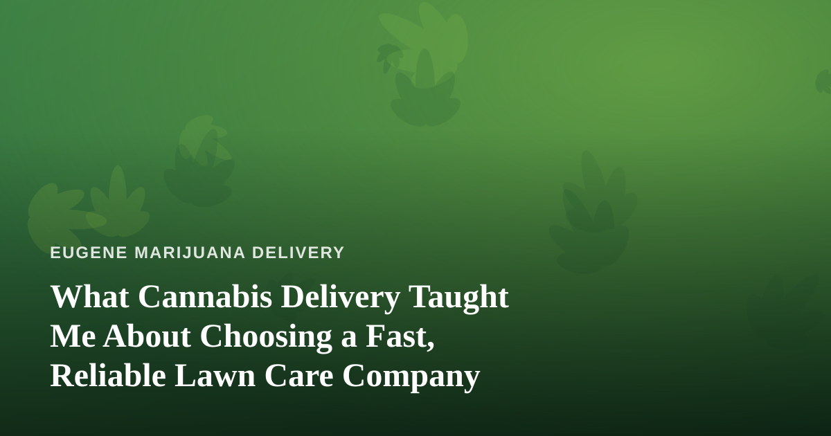 What Cannabis Delivery Taught Me About Choosing a Fast, Reliable Lawn Care Company