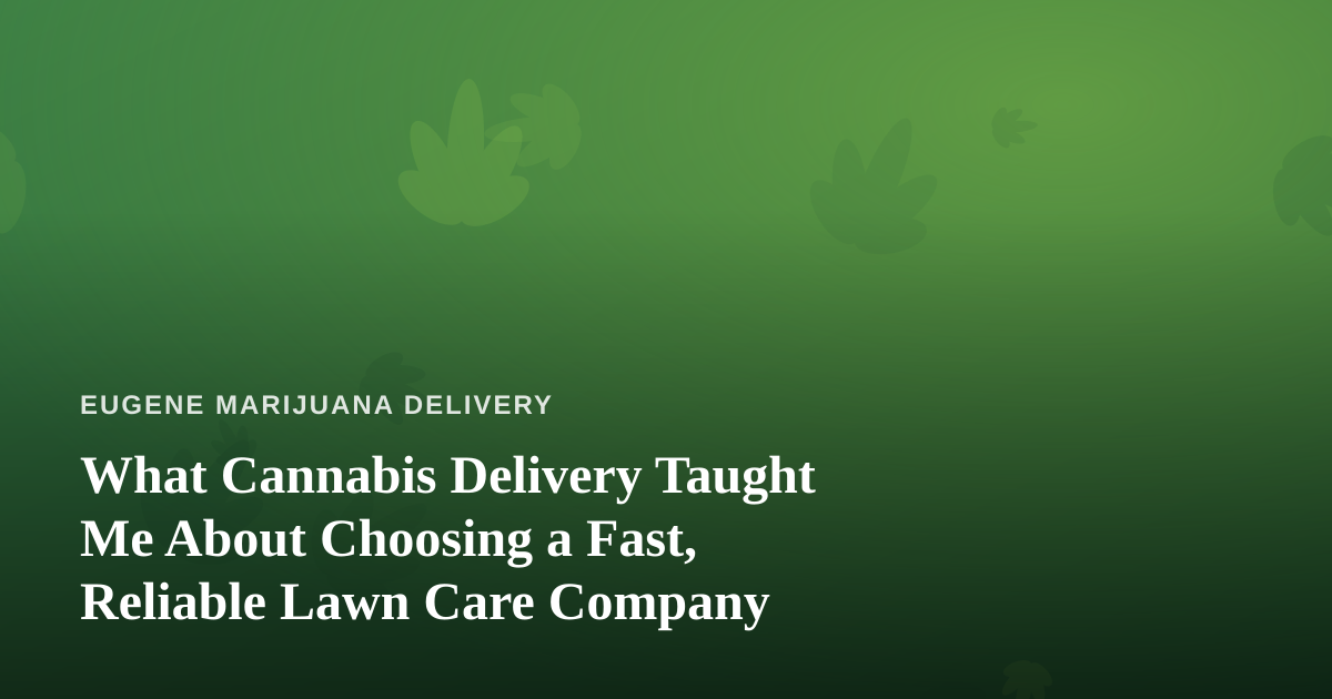 What Cannabis Delivery Taught Me About Choosing a Fast, Reliable Lawn Care Company