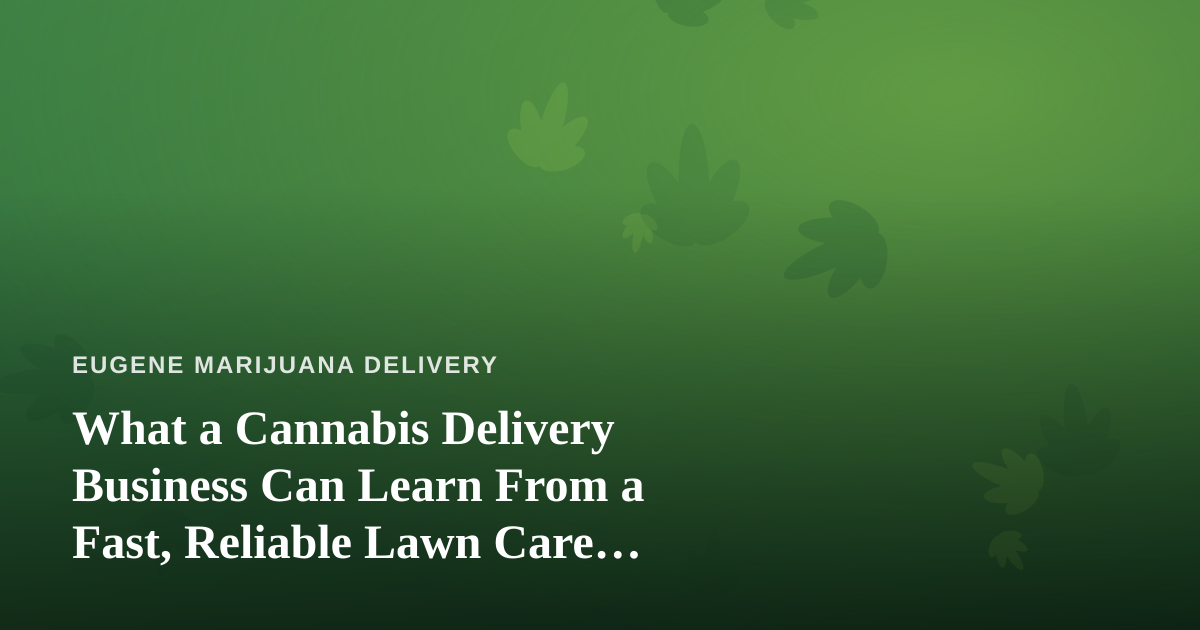 What a Cannabis Delivery Business Can Learn From a Fast, Reliable Lawn Care Company