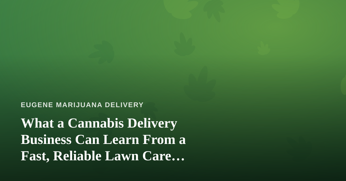 What a Cannabis Delivery Business Can Learn From a Fast, Reliable Lawn Care Company