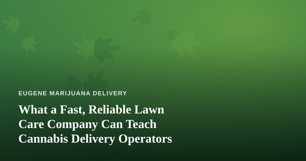 What a Fast, Reliable Lawn Care Company Can Teach Cannabis Delivery Operators