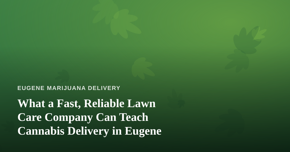 What a Fast, Reliable Lawn Care Company Can Teach Cannabis Delivery in Eugene