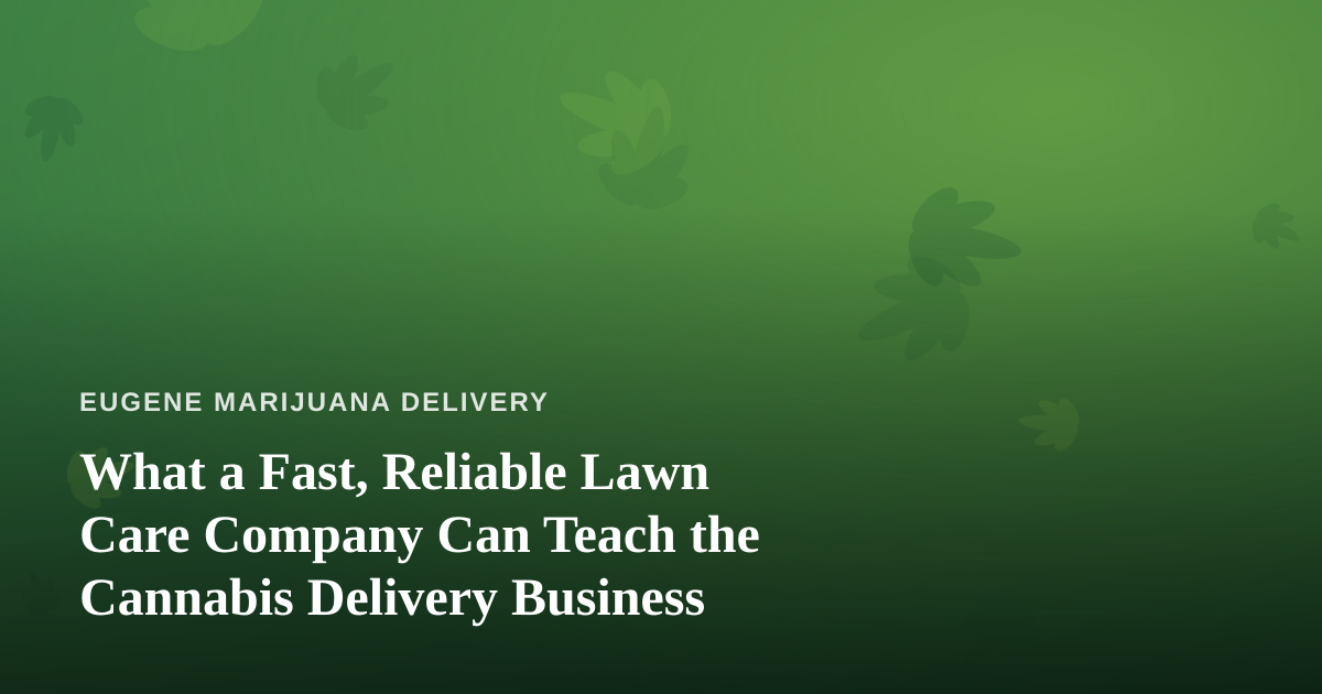 What a Fast, Reliable Lawn Care Company Can Teach the Cannabis Delivery Business