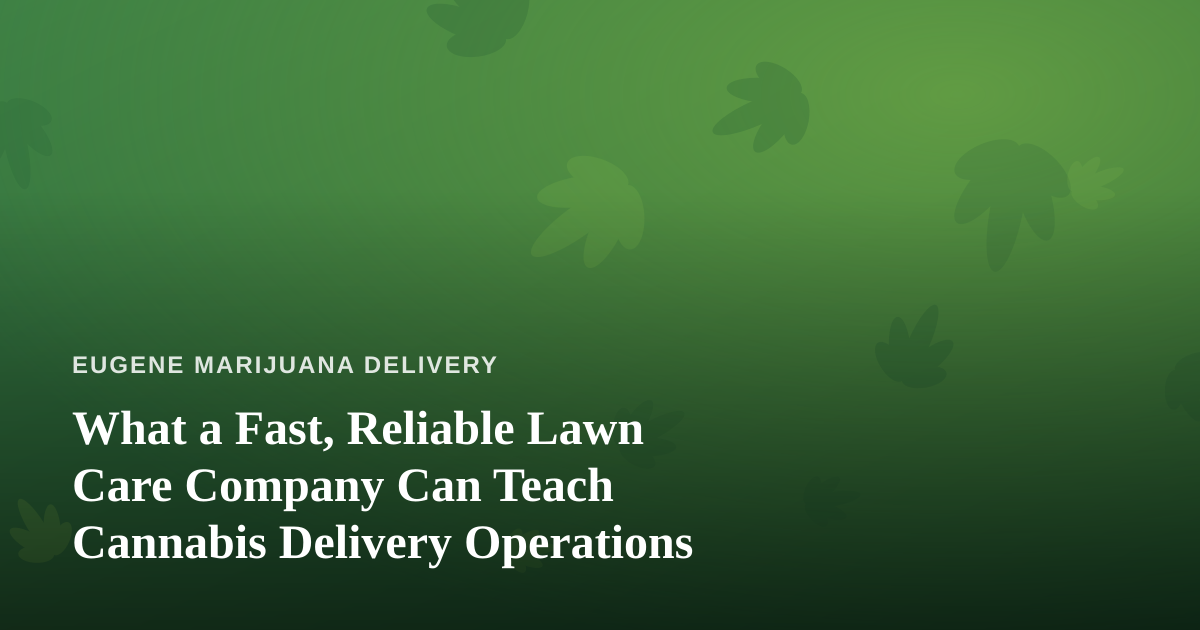 What a Fast, Reliable Lawn Care Company Can Teach Cannabis Delivery Operations
