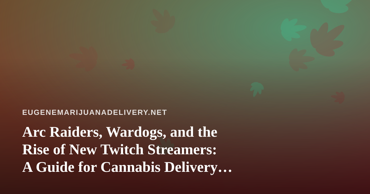 Arc Raiders, Wardogs, and the Rise of New Twitch Streamers: A Guide for Cannabis Delivery Audiences