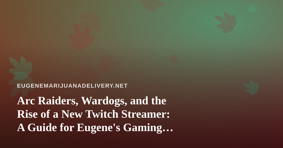 Arc Raiders, Wardogs, and the Rise of a New Twitch Streamer: A Guide for Eugene’s Gaming Cannabis Crowd