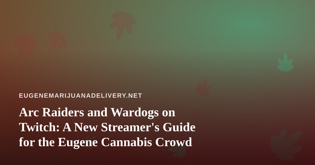 Arc Raiders and Wardogs on Twitch: A New Streamer’s Guide for the Eugene Cannabis Crowd
